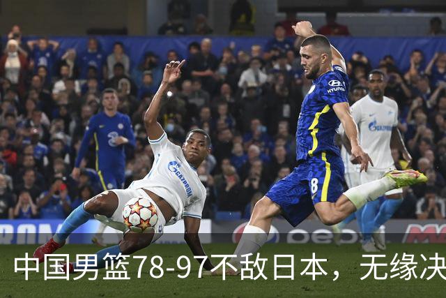 中国男篮78-97不敌日本，无缘决赛，球员表现评价惨淡