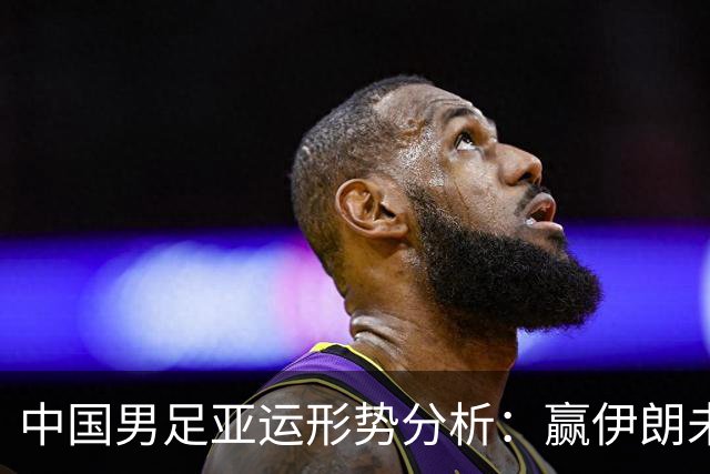 中国男足亚运形势分析：赢伊朗未必确保晋级！极端情况可能两连胜仍出局
